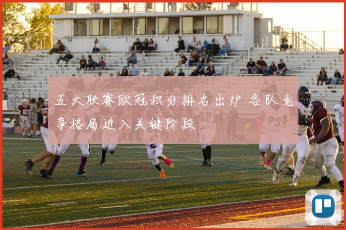 五大联赛欧冠积分排名出炉 各队竞争格局进入关键阶段