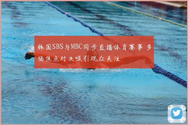 韩国SBS与MBC同步直播体育赛事 多场焦点对决吸引观众关注