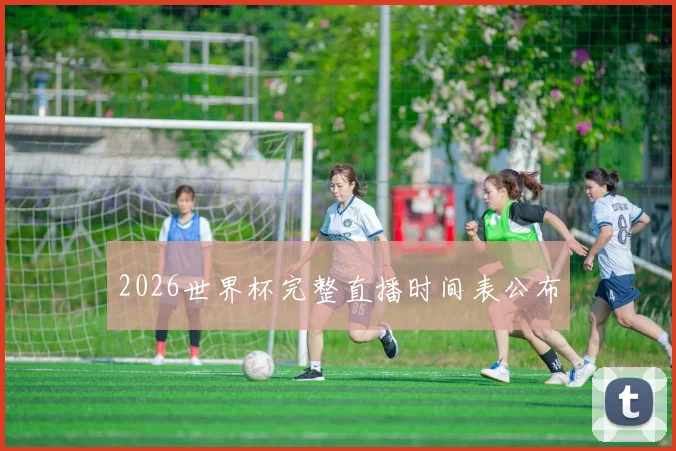 2026世界杯完整直播时间表公布