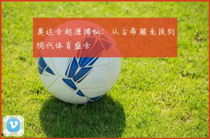 奥运会起源揭秘:从古希腊竞技到现代体育盛会