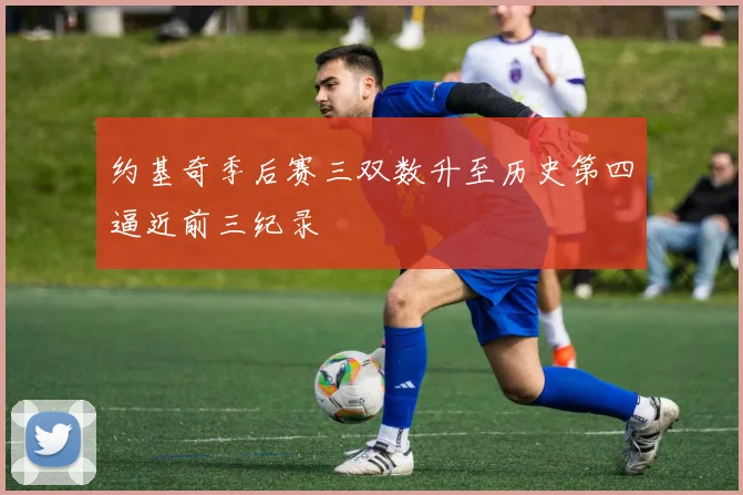 约基奇季后赛三双数升至历史第四逼近前三纪录