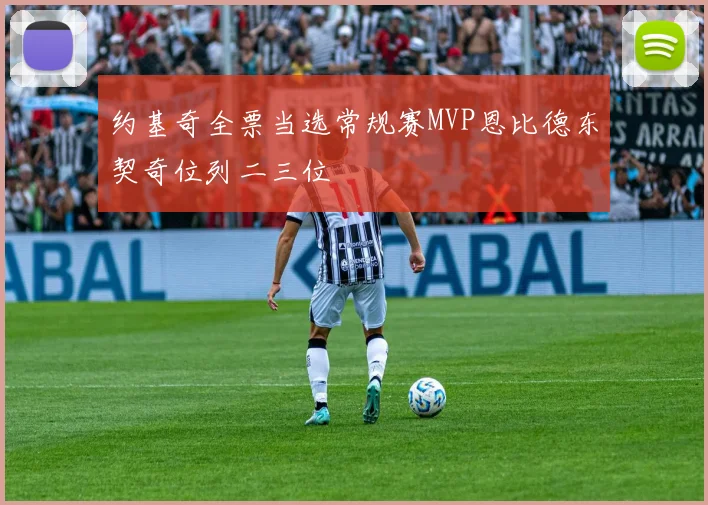 约基奇全票当选常规赛MVP恩比德东契奇位列二三位
