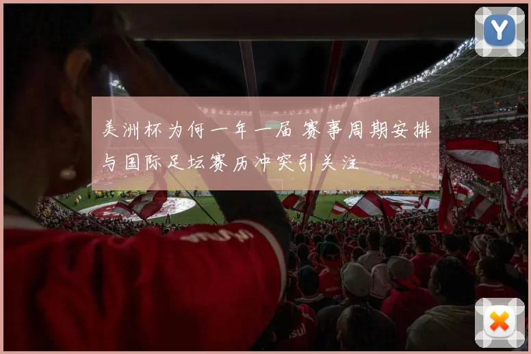 美洲杯为何一年一届 赛事周期安排与国际足坛赛历冲突引关注