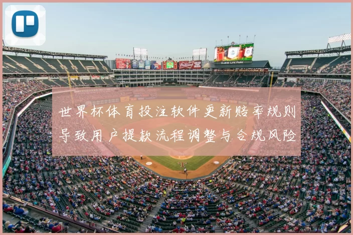世界杯体育投注软件更新赔率规则导致用户提款流程调整与合规风险