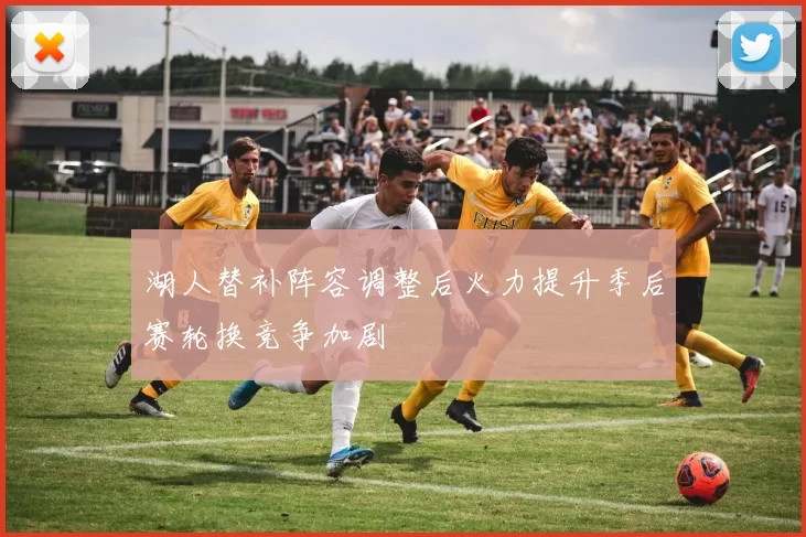 湖人替补阵容调整后火力提升季后赛轮换竞争加剧