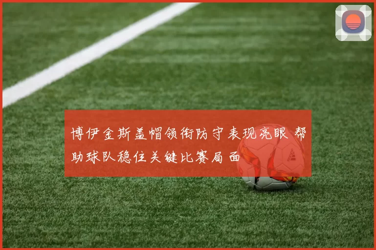 博伊金斯盖帽领衔防守表现亮眼 帮助球队稳住关键比赛局面