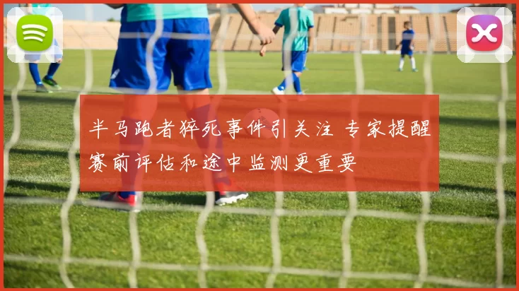 半马跑者猝死事件引关注 专家提醒赛前评估和途中监测更重要