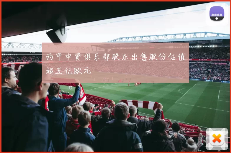西甲中资俱乐部股东出售股份估值超五亿欧元