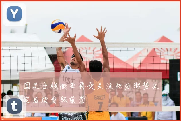 国足出线概率再受关注积分形势决定后续晋级前景