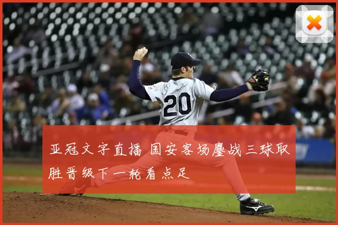 亚冠文字直播 国安客场鏖战三球取胜晋级下一轮看点足