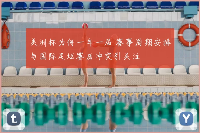 美洲杯为何一年一届 赛事周期安排与国际足坛赛历冲突引关注