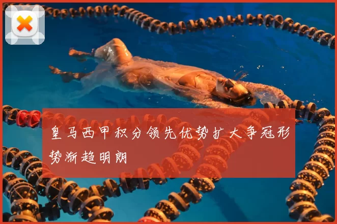 皇马西甲积分领先优势扩大争冠形势渐趋明朗