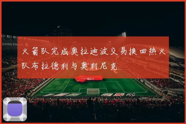 火箭队完成奥拉迪波交易换回热火队布拉德利与奥利尼克