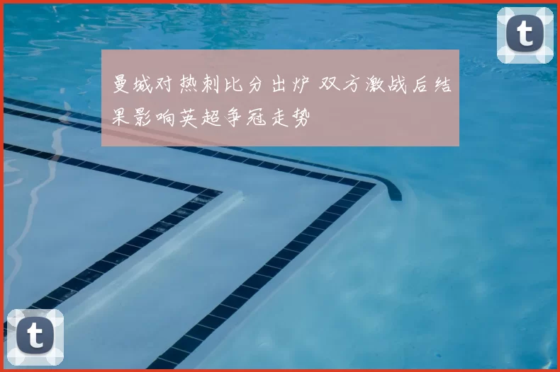 曼城对热刺比分出炉 双方激战后结果影响英超争冠走势
