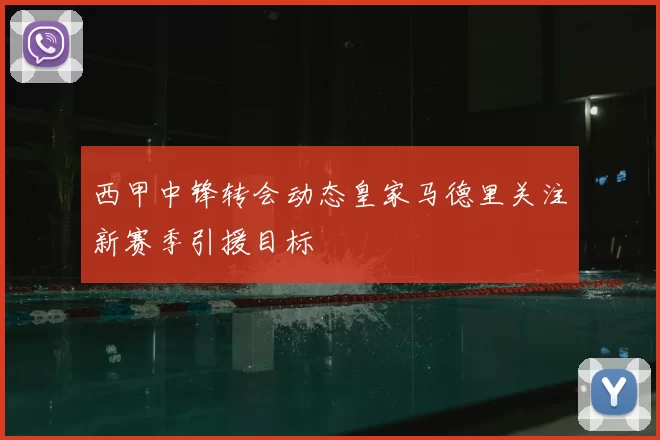 西甲中锋转会动态皇家马德里关注新赛季引援目标