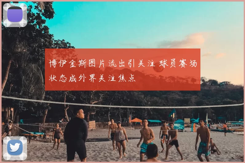 博伊金斯图片流出引关注 球员赛场状态成外界关注焦点