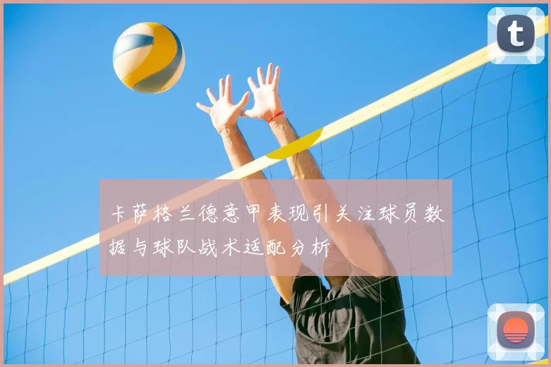 卡萨格兰德意甲表现引关注球员数据与球队战术适配分析
