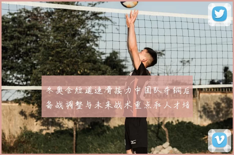 冬奥会短道速滑接力中国队夺铜后备战调整与未来战术重点和人才培养布局