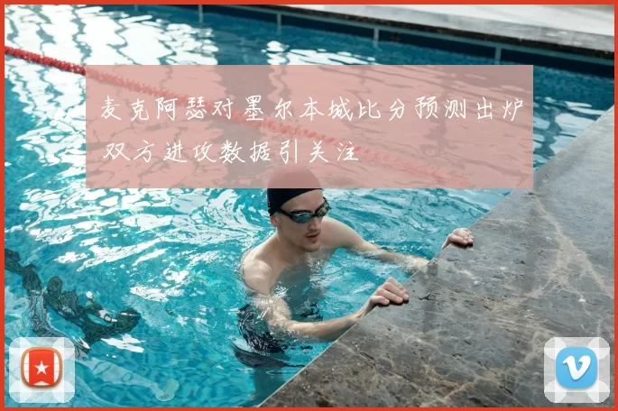 麦克阿瑟对墨尔本城比分预测出炉 双方进攻数据引关注