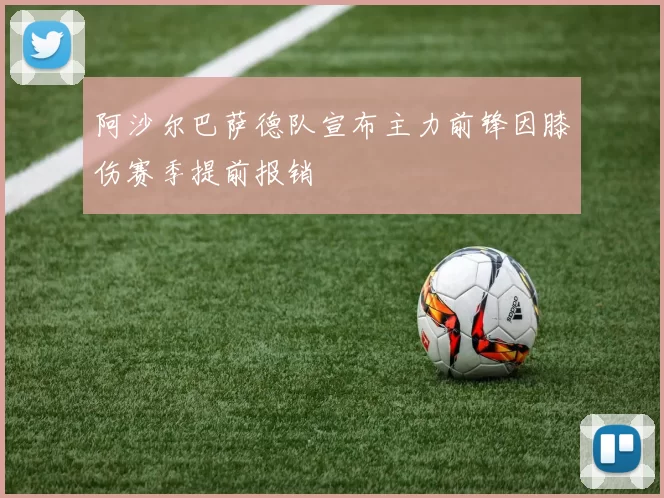 阿沙尔巴萨德队宣布主力前锋因膝伤赛季提前报销