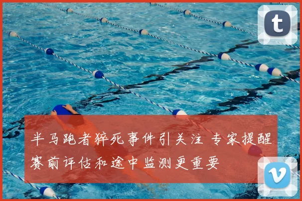 半马跑者猝死事件引关注 专家提醒赛前评估和途中监测更重要