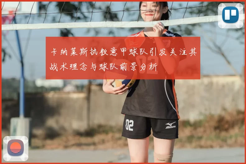 卡纳莱斯执教意甲球队引发关注其战术理念与球队前景分析