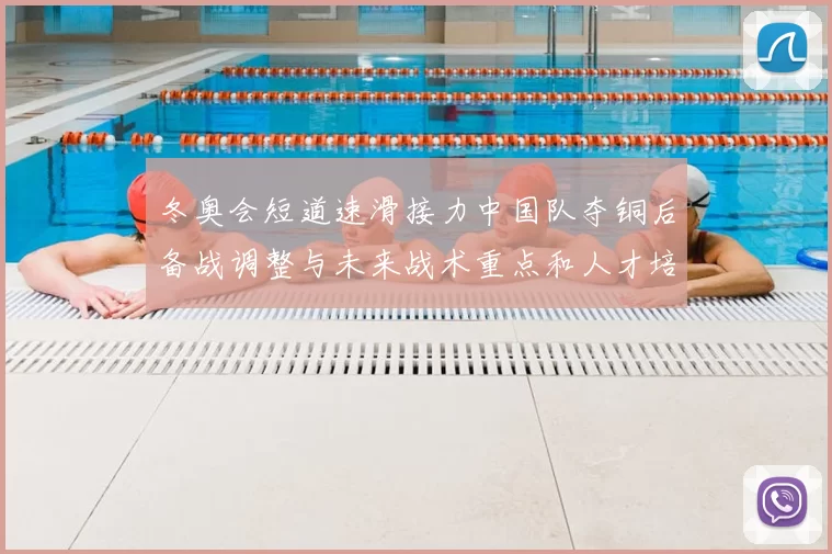 冬奥会短道速滑接力中国队夺铜后备战调整与未来战术重点和人才培养布局