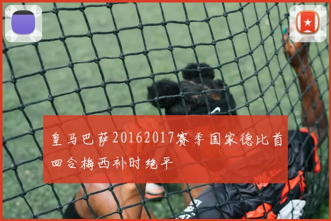 皇马巴萨20162017赛季国家德比首回合梅西补时绝平
