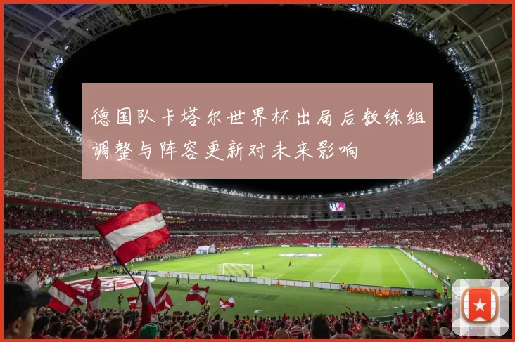 德国队卡塔尔世界杯出局后教练组调整与阵容更新对未来影响