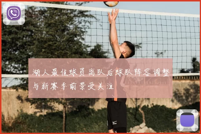 湖人最佳球员离队后球队阵容调整与新赛季前景受关注