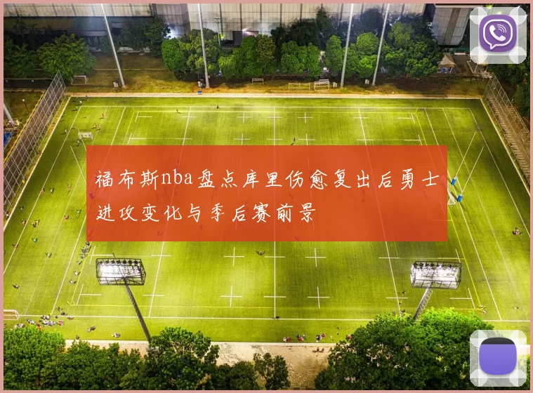 福布斯nba盘点库里伤愈复出后勇士进攻变化与季后赛前景