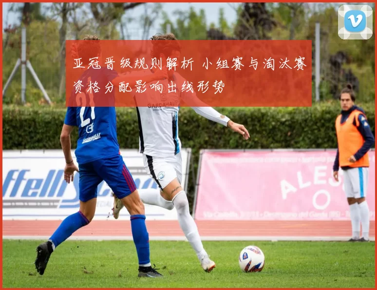 亚冠晋级规则解析 小组赛与淘汰赛资格分配影响出线形势