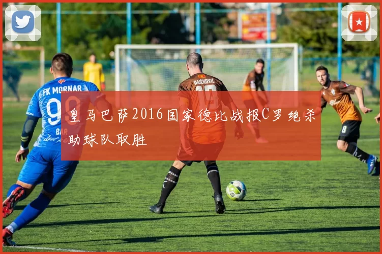 皇马巴萨2016国家德比战报C罗绝杀助球队取胜